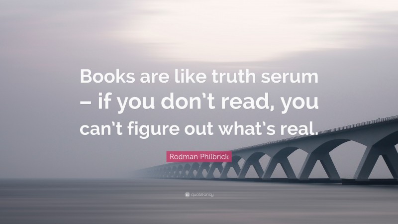 Rodman Philbrick Quote: “Books are like truth serum – if you don’t read, you can’t figure out what’s real.”