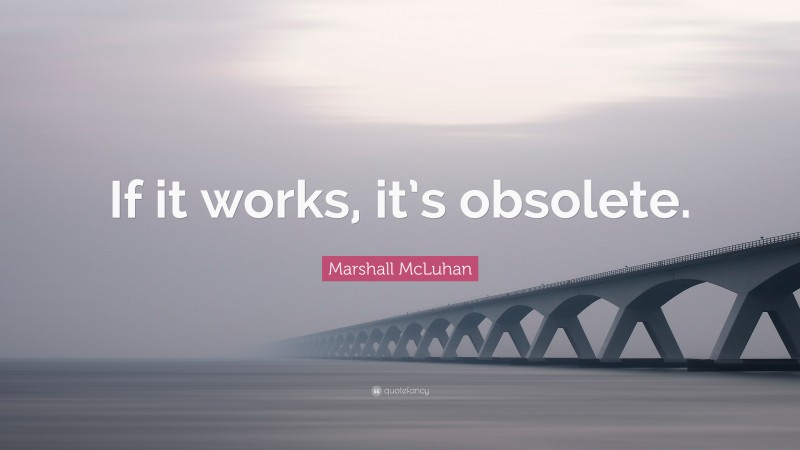 Marshall McLuhan Quote: “If it works, it’s obsolete.”