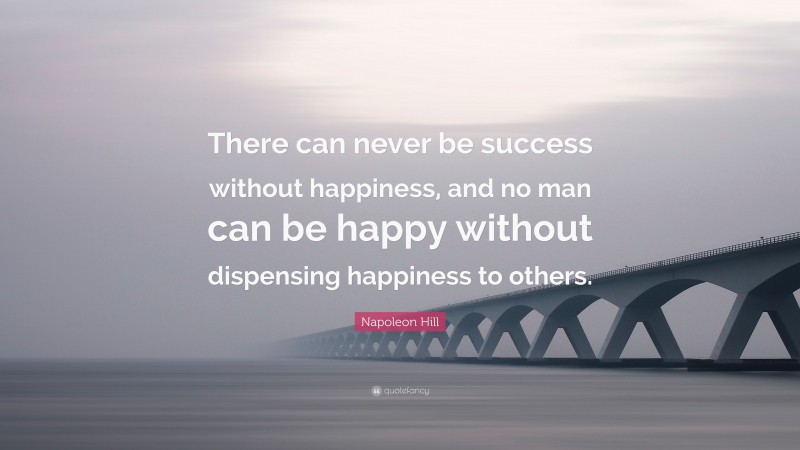 Napoleon Hill Quote: “There can never be success without happiness, and ...