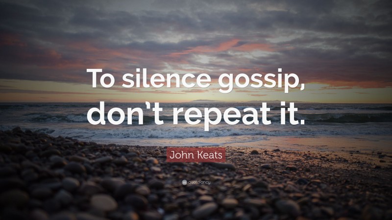 John Keats Quote: “To silence gossip, don’t repeat it.”