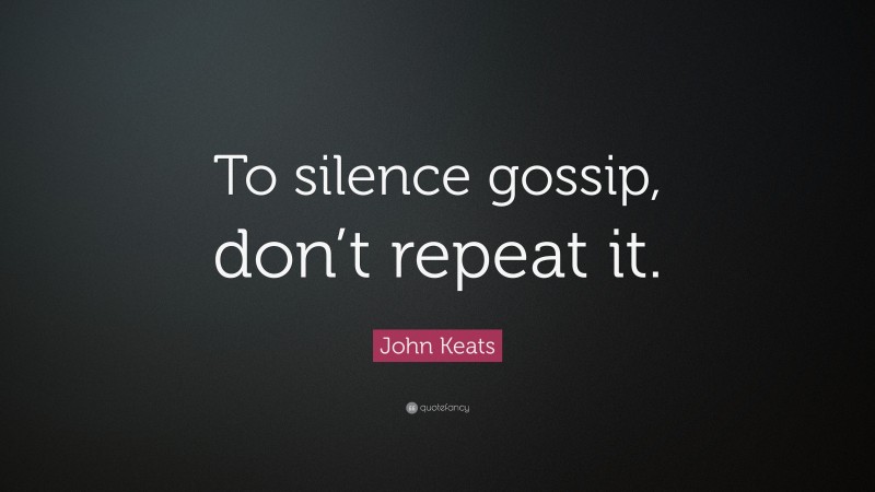 John Keats Quote: “To silence gossip, don’t repeat it.”