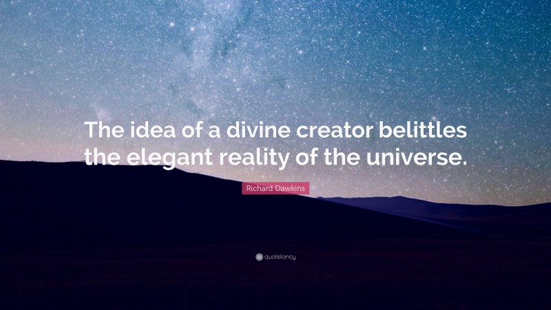 Richard Dawkins Quote: “The idea of a divine creator belittles the elegant reality of the universe.”