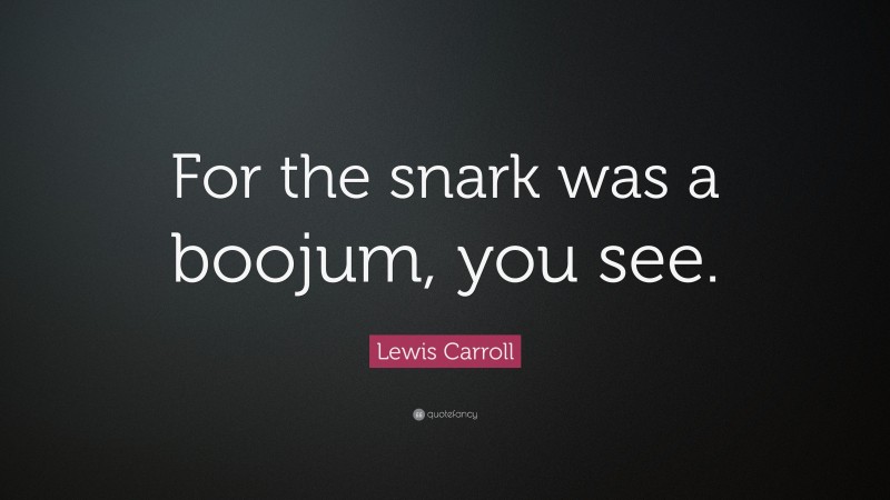 Lewis Carroll Quote: “For the snark was a boojum, you see.”