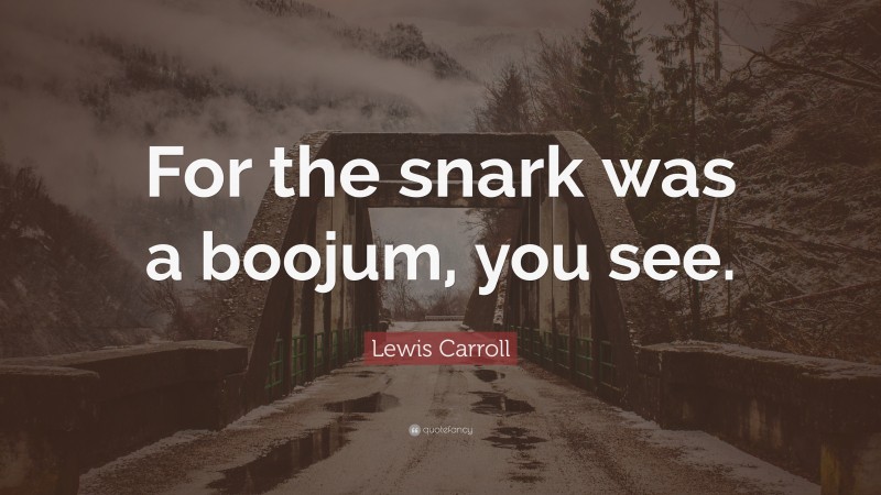 Lewis Carroll Quote: “For the snark was a boojum, you see.”