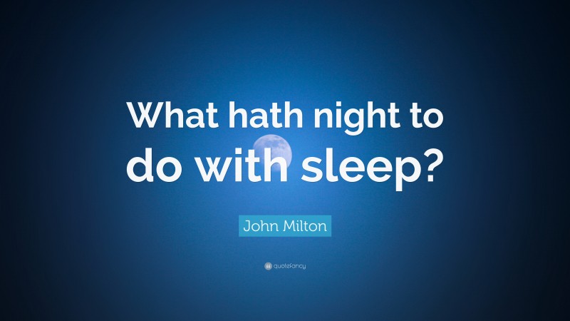 John Milton Quote: “What hath night to do with sleep?”