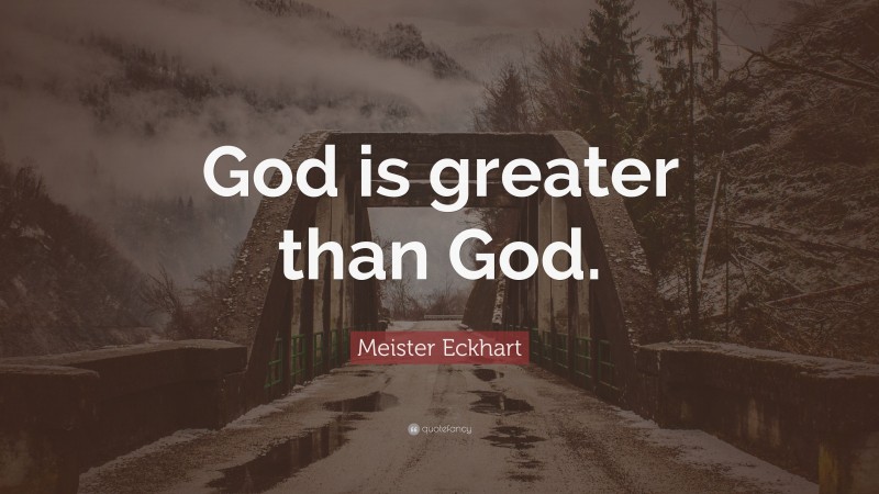 Meister Eckhart Quote: “God is greater than God.”
