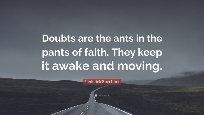 Frederick Buechner Quote: “Doubts are the ants in the pants of faith. They keep it awake and moving.”