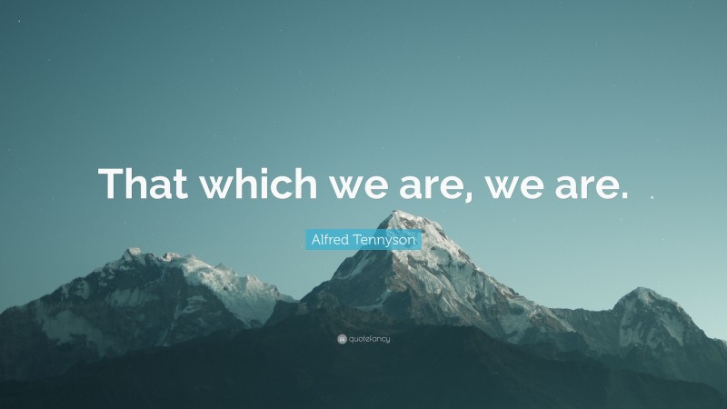 Alfred Tennyson Quote: “That which we are, we are.”