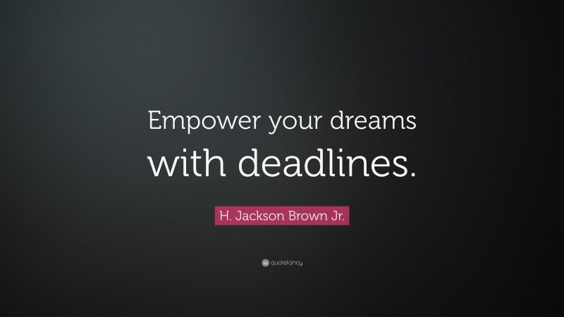 H. Jackson Brown Jr. Quote: “Empower your dreams with deadlines.”