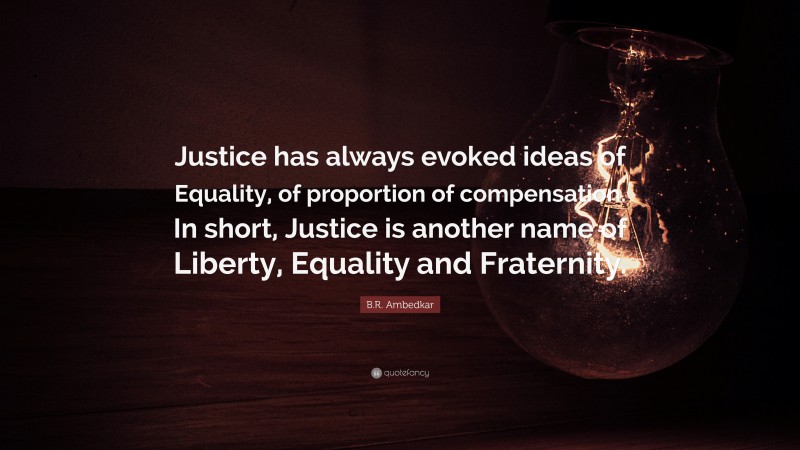 B.R. Ambedkar Quote: “Justice has always evoked ideas of Equality, of proportion of compensation. In short, Justice is another name of Liberty, Equality and Fraternity.”