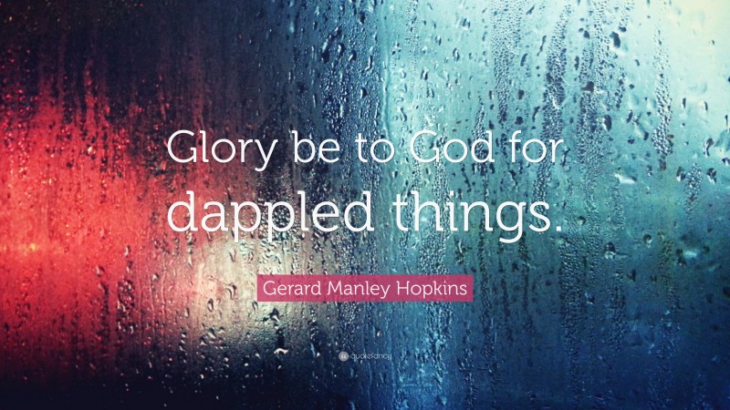 Gerard Manley Hopkins Quote: “Glory be to God for dappled things.”