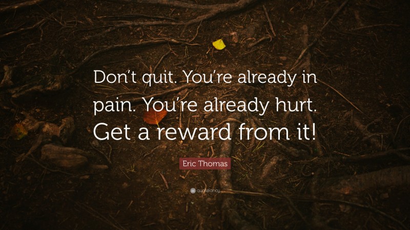 Eric Thomas Quote: “Don’t quit. You’re already in pain. You’re already hurt. Get a reward from it!”