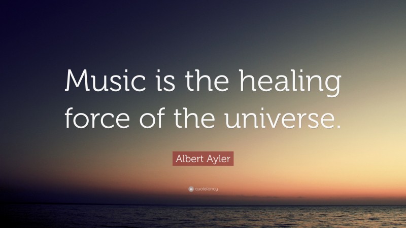 Albert Ayler Quote: “Music is the healing force of the universe.”