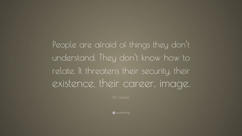 Bill Laswell Quote: “People are afraid of things they don’t understand. They don’t know how to relate. It threatens their security, their existence, their career, image.”