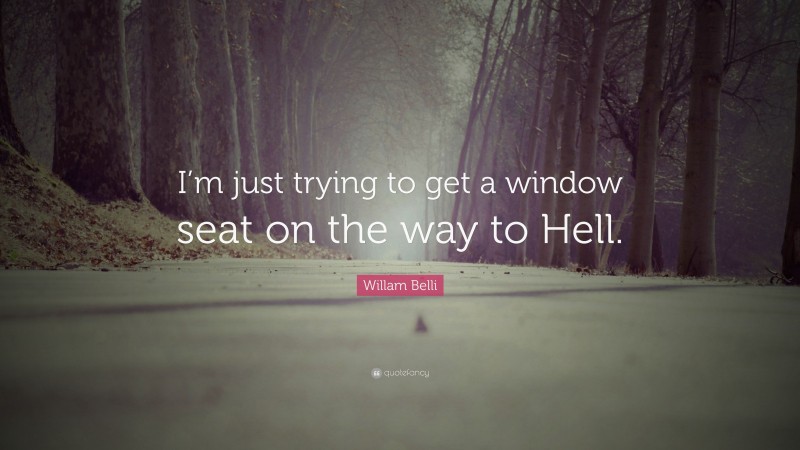 Willam Belli Quote: “I’m just trying to get a window seat on the way to Hell.”