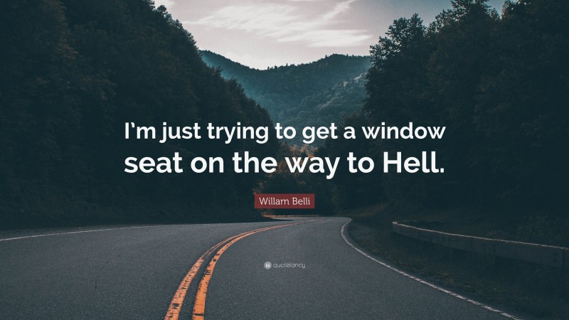 Willam Belli Quote: “I’m just trying to get a window seat on the way to Hell.”