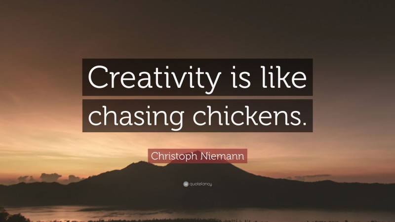 Christoph Niemann Quote: “Creativity is like chasing chickens.”