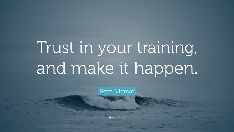 Peter Vidmar Quote: “Trust in your training, and make it happen.”