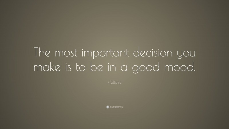 Voltaire Quote: “The most important decision you make is to be in a good mood.”