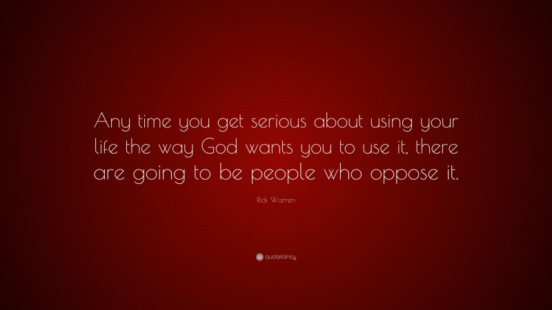 Rick Warren Quote: “Any time you get serious about using your life the way God wants you to use it, there are going to be people who oppose it.”