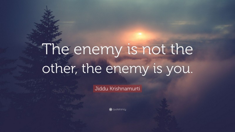 Jiddu Krishnamurti Quote: “The enemy is not the other, the enemy is you.”