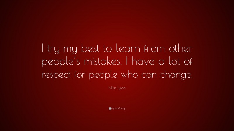 Mike Tyson Quote: “I try my best to learn from other people’s mistakes. I have a lot of respect for people who can change.”