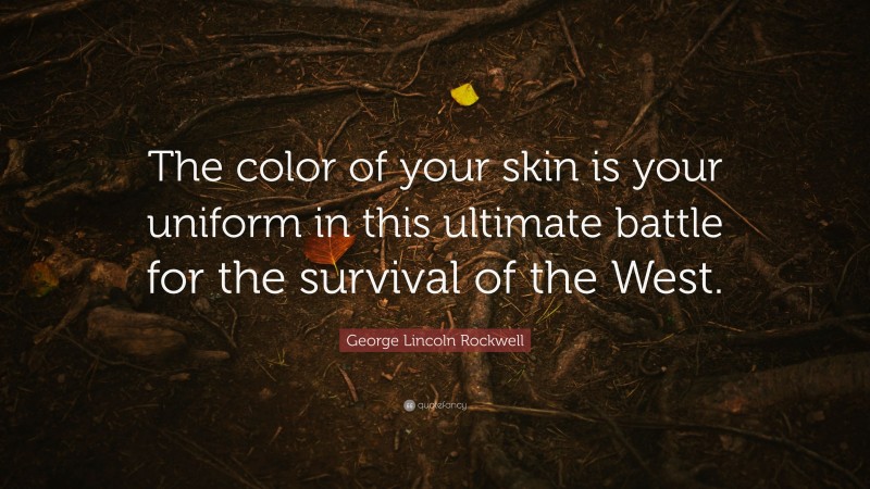 George Lincoln Rockwell Quote: “The color of your skin is your uniform in this ultimate battle for the survival of the West.”