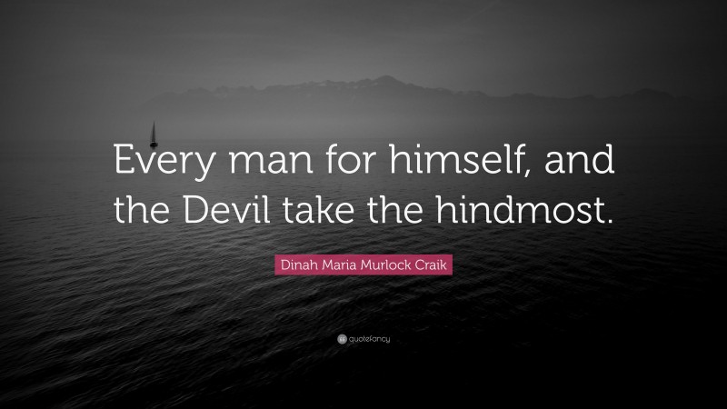 Dinah Maria Murlock Craik Quote: “Every man for himself, and the Devil take the hindmost.”