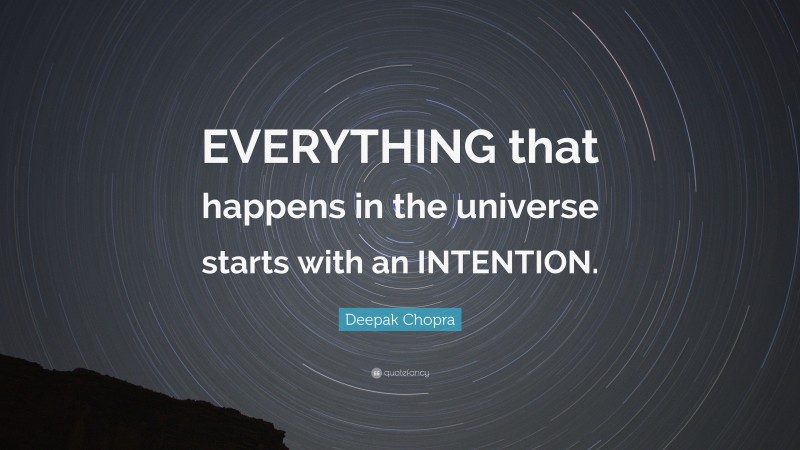 Deepak Chopra Quote: “EVERYTHING that happens in the universe starts with an INTENTION.”