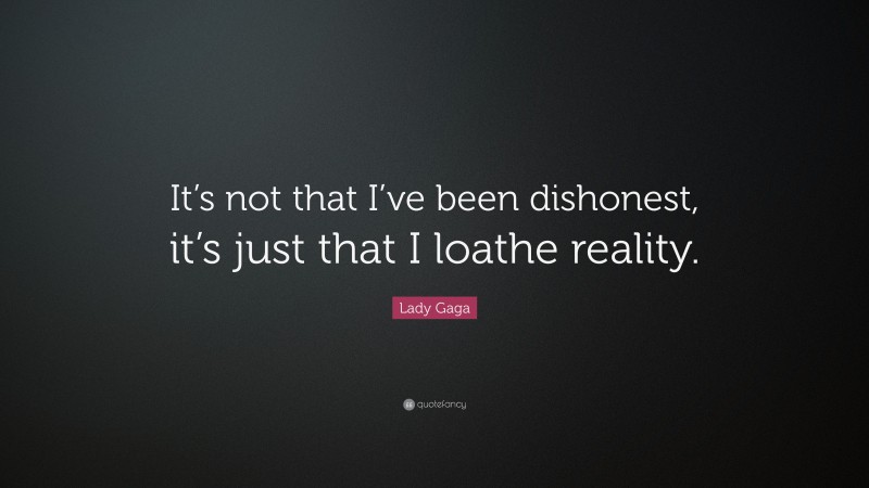 Lady Gaga Quote: “It’s not that I’ve been dishonest, it’s just that I loathe reality.”