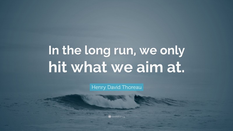 Henry David Thoreau Quote: “In the long run, we only hit what we aim at.”