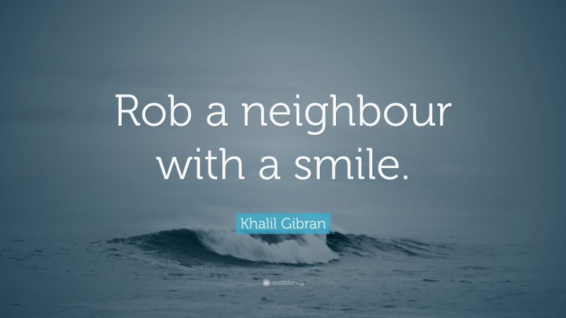 Khalil Gibran Quote: “Rob a neighbour with a smile.”