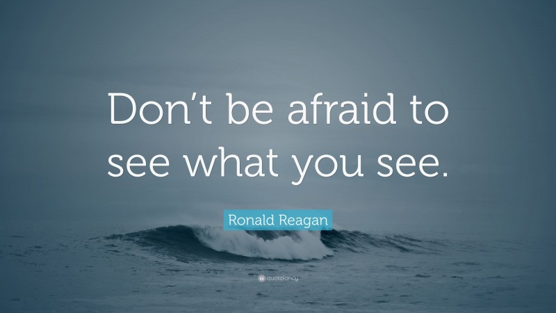 Ronald Reagan Quote: “Don’t be afraid to see what you see.”