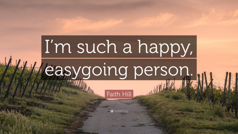 Faith Hill Quote: “I’m such a happy, easygoing person.”