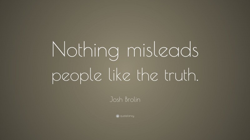 Josh Brolin Quote: “Nothing misleads people like the truth.”