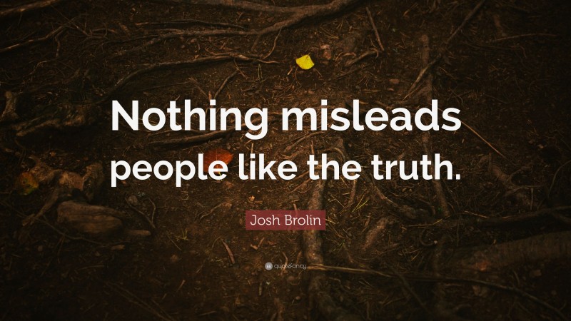 Josh Brolin Quote: “Nothing misleads people like the truth.”