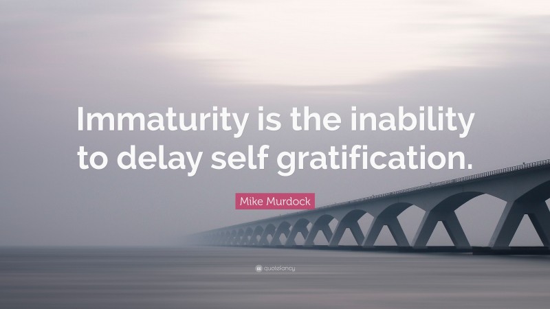 Mike Murdock Quote: “Immaturity is the inability to delay self gratification.”