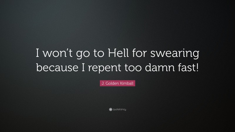 J. Golden Kimball Quote: “I won’t go to Hell for swearing because I repent too damn fast!”
