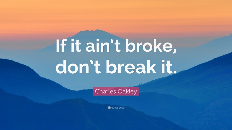 Charles Oakley Quote: “If it ain’t broke, don’t break it.”