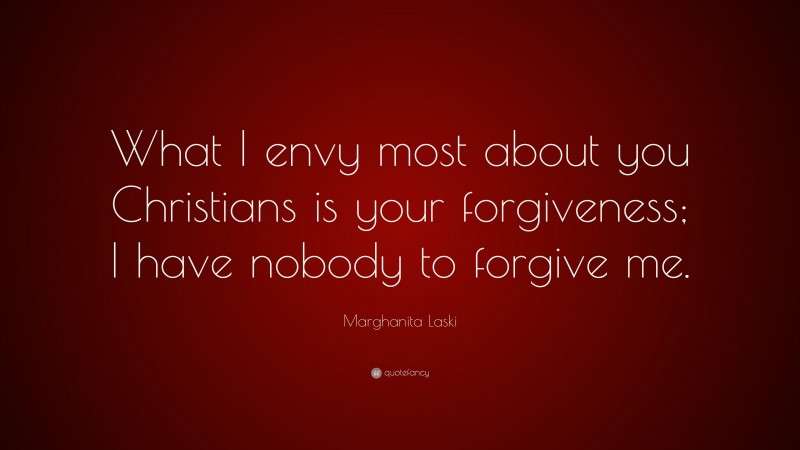 Marghanita Laski Quote: “What I envy most about you Christians is your forgiveness; I have nobody to forgive me.”