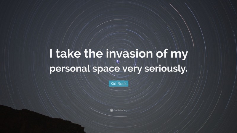 Kid Rock Quote: “I take the invasion of my personal space very seriously.”