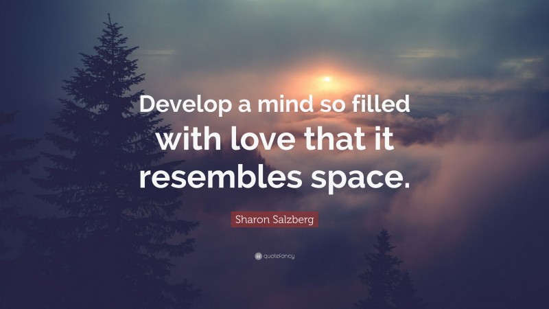 Sharon Salzberg Quote: “Develop a mind so filled with love that it resembles space.”
