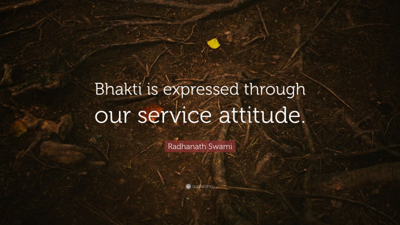 Radhanath Swami Quote: “Bhakti is expressed through our service attitude.”