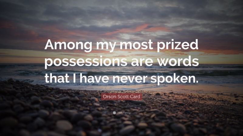 Orson Scott Card Quote: “Among my most prized possessions are words that I have never spoken.”