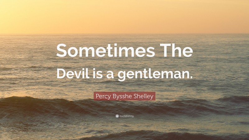 Percy Bysshe Shelley Quote: “Sometimes The Devil is a gentleman.”