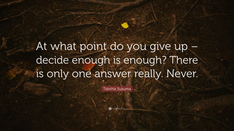 Tabitha Suzuma Quote: “At what point do you give up – decide enough is enough? There is only one answer really. Never.”