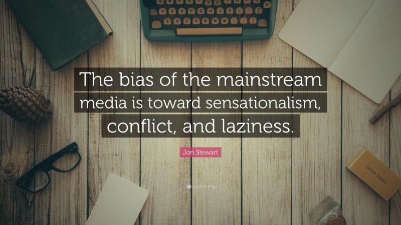 Jon Stewart Quote: “The bias of the mainstream media is toward sensationalism, conflict, and laziness.”