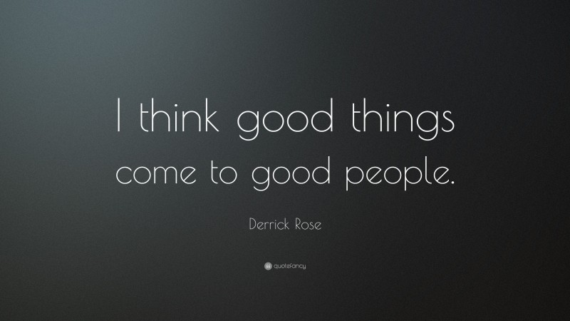 Derrick Rose Quote: “I think good things come to good people.”