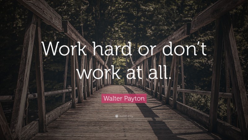 Walter Payton Quote: “Work hard or don’t work at all.”