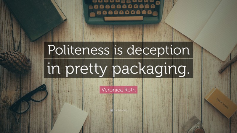 Veronica Roth Quote: “Politeness is deception in pretty packaging.”